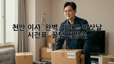 천안 이사 🚚💨 완벽 가이드: 이삿날 시간표 & 꿀팁 대방출!