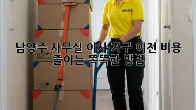남양주 사무실 이사, 가구 이전 비용 줄이는 똑똑한 방법!