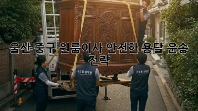 울산 중구 원룸이사? 안전한 용달 운송 전략!